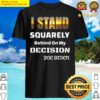 I Stand Squarely On my Decision Shirt
