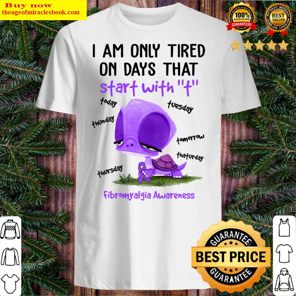 I am only tired on days that start with T fibromyalgia awareness Shirt