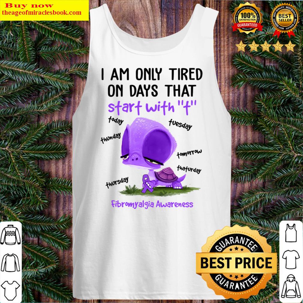 I am only tired on days that start with T fibromyalgia awareness Tank Top