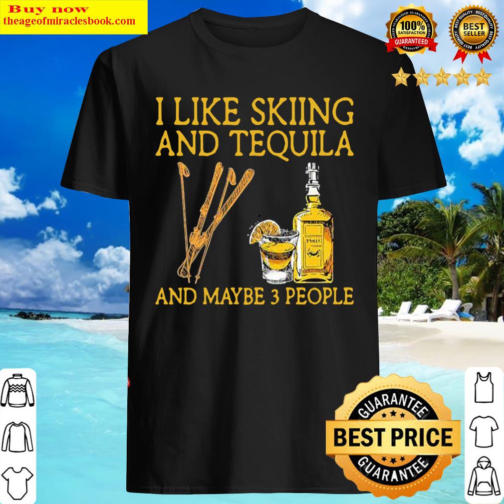 I like Skiing and Tequila and maybe 3 people Shirt