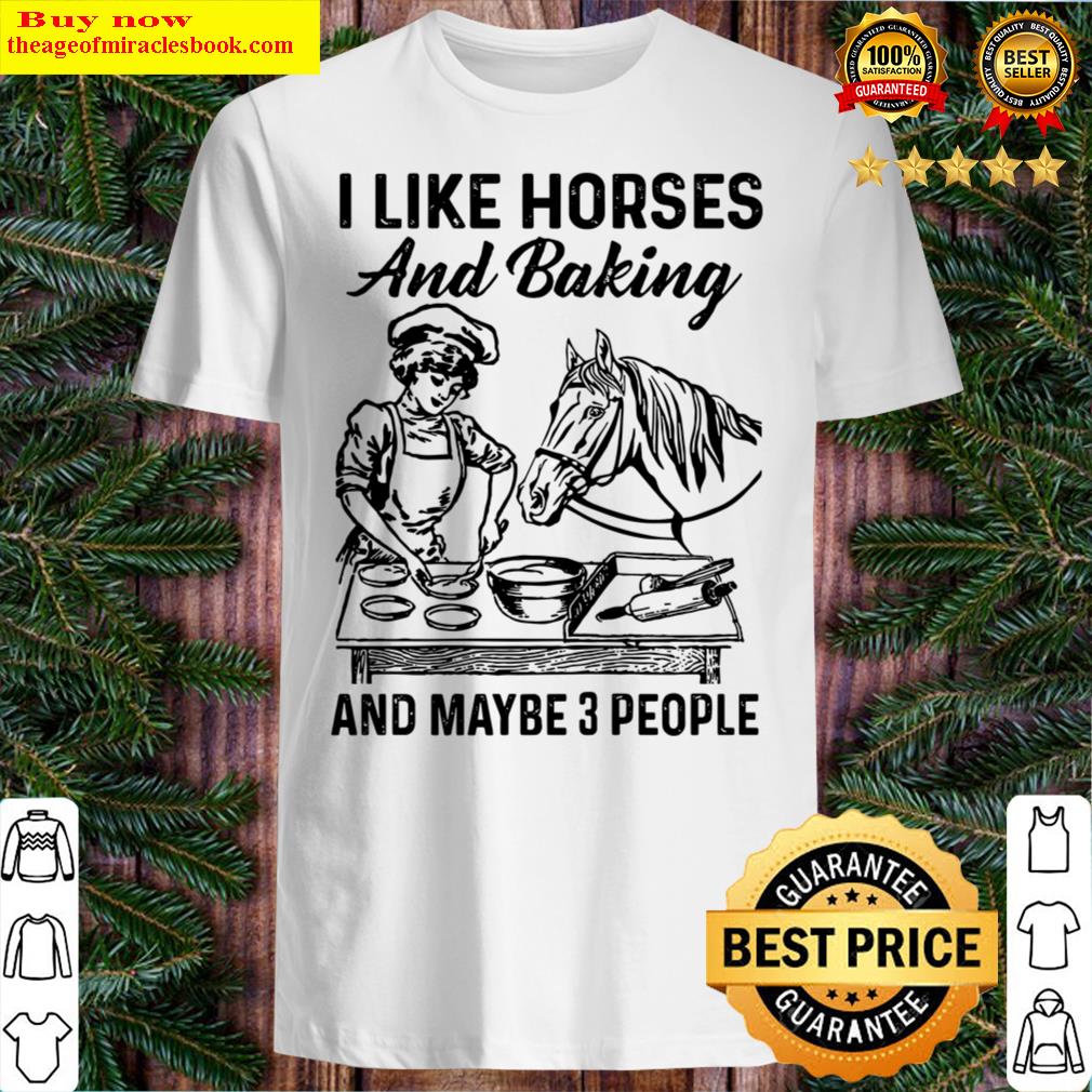 I like horses and baking and maybe 3 people Shirt