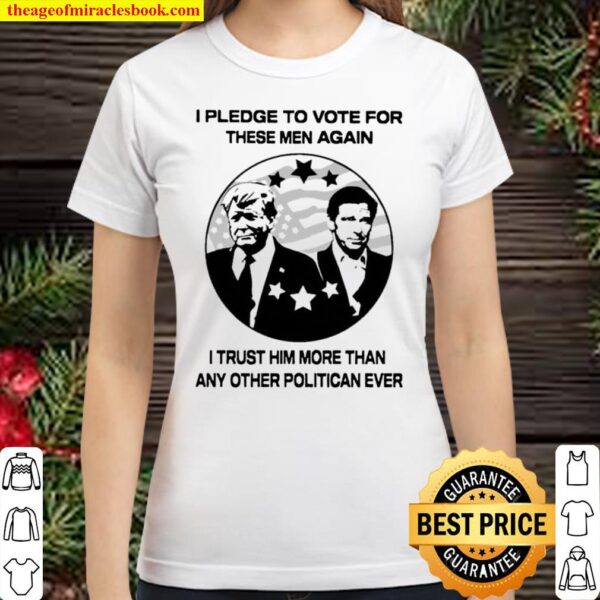 I pledge to vote for these men again I trust him more than any other p Classic Women T Shirt
