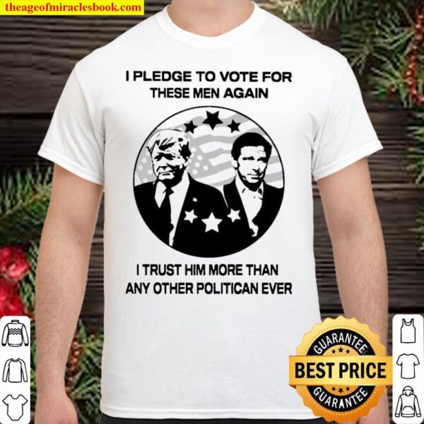 I pledge to vote for these men again I trust him more than any other p Shirt