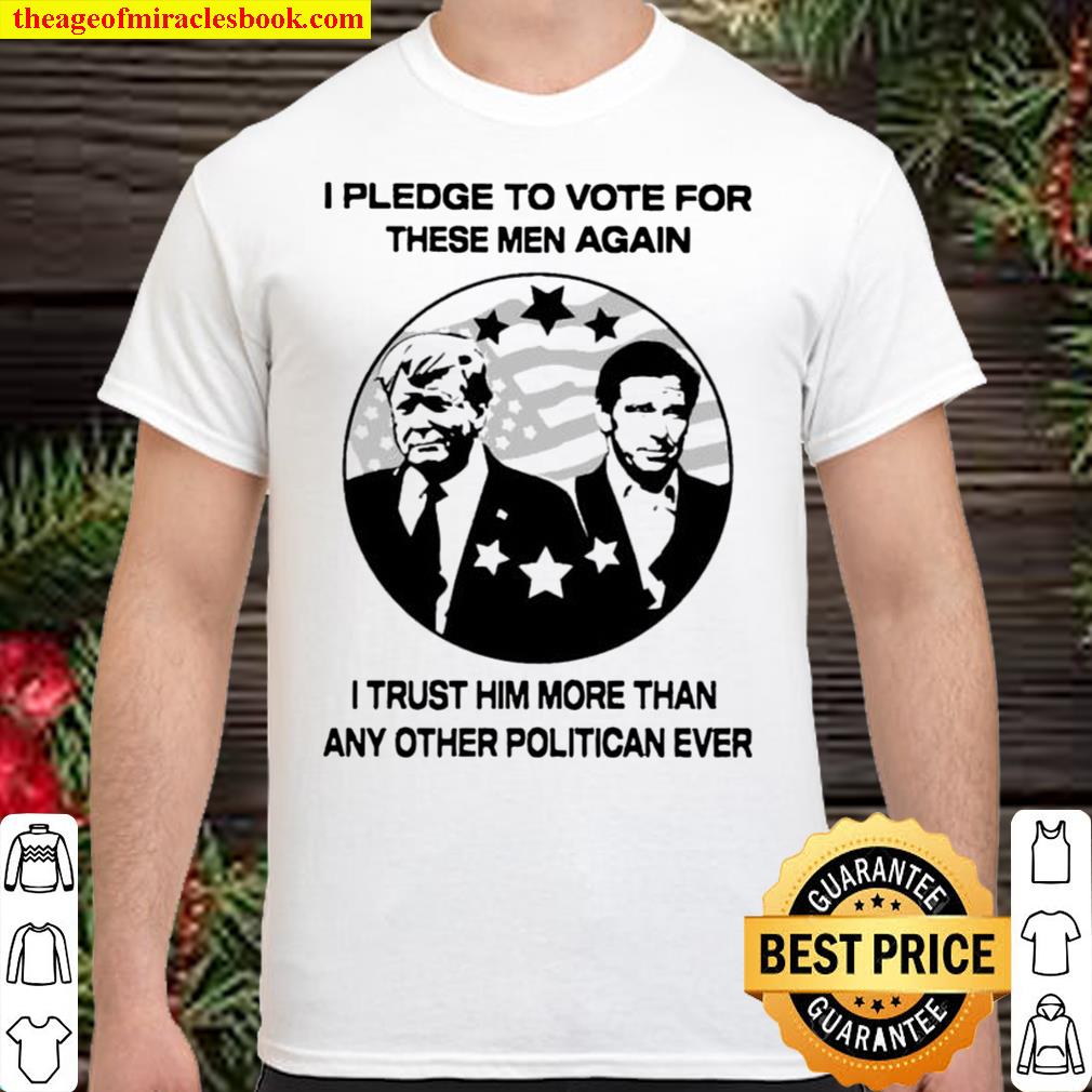 [Best Sellers] – I pledge to vote for these men again I trust him more than any other politician ever shirt