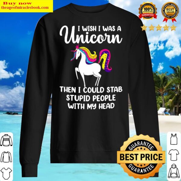 I wish I was a unicorn then I could stab stupid people with my head Sweater