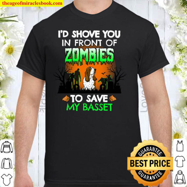 I d Shove You In Front of Zombies To Save My Basset Funny Shirt