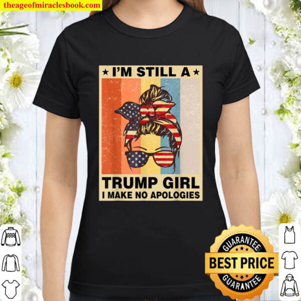 I m Still A Trump Girl Shirt For Women I Make No Apologies Classic Women T Shirt