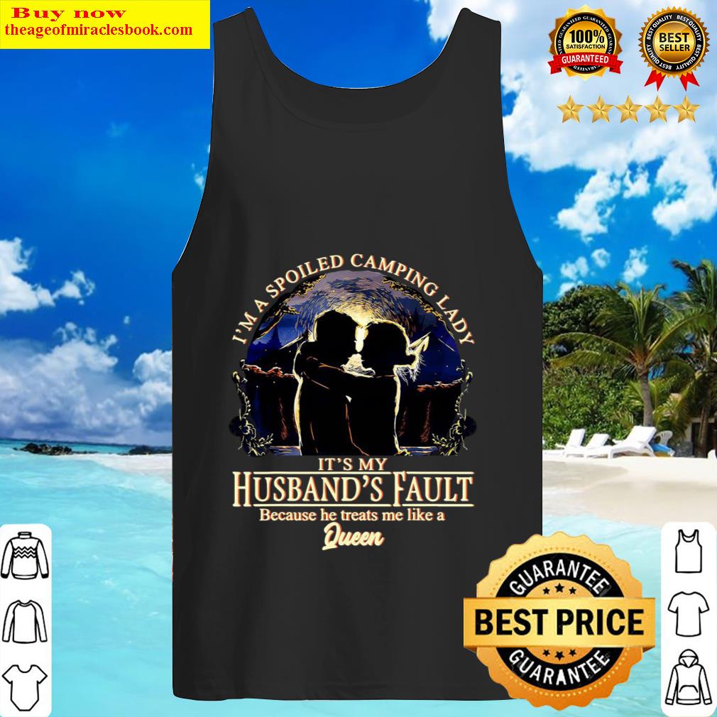 I m a spoiled camping lady it s my husband s fault because he treats m Tank Top