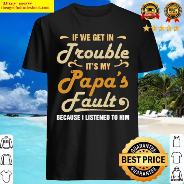 If we get in trouble it s my papa s fault I listened to him Shirt