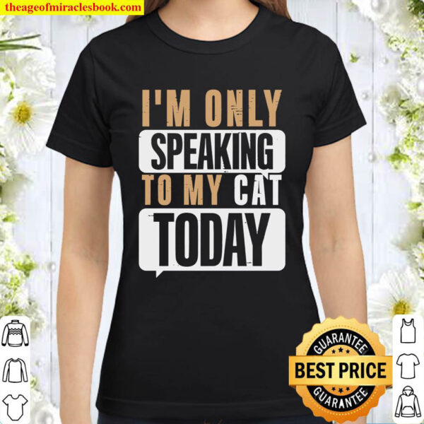 Im Only Speaking To My Cat Today Classic Women T Shirt