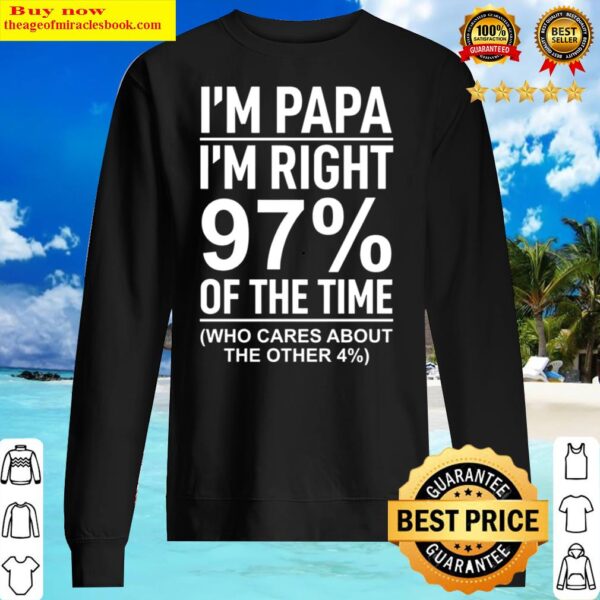 Im papa im right 97 of the time who cares about the other 4 Sweater