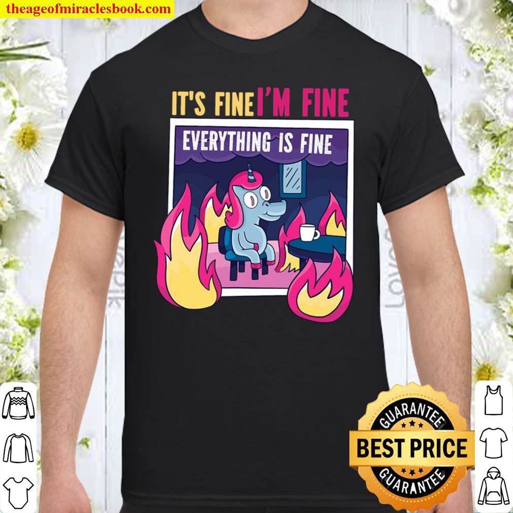 Its Fine Im Fine. Everythings Fine. Gag Unicorn Fun Gift Shirt