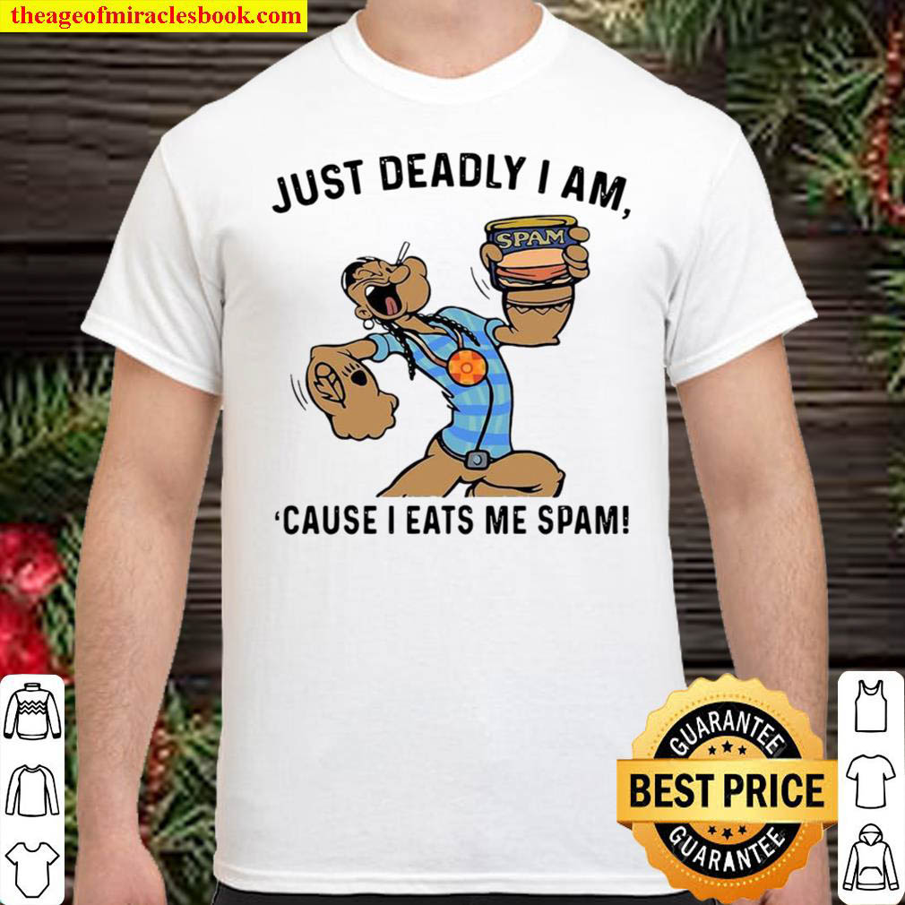 Just Deadly I Am Cause I Eats Me Spam Shirt