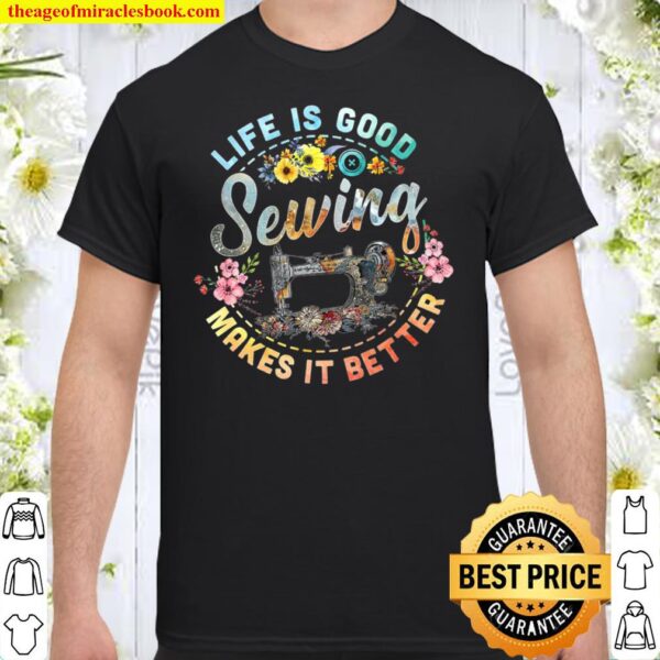 Life Is Good Sewing Makes It Better Shirt