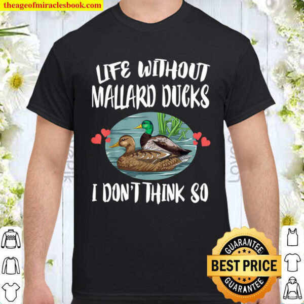 Life Without Mallard Ducks I Don t Think So Birding Shirt