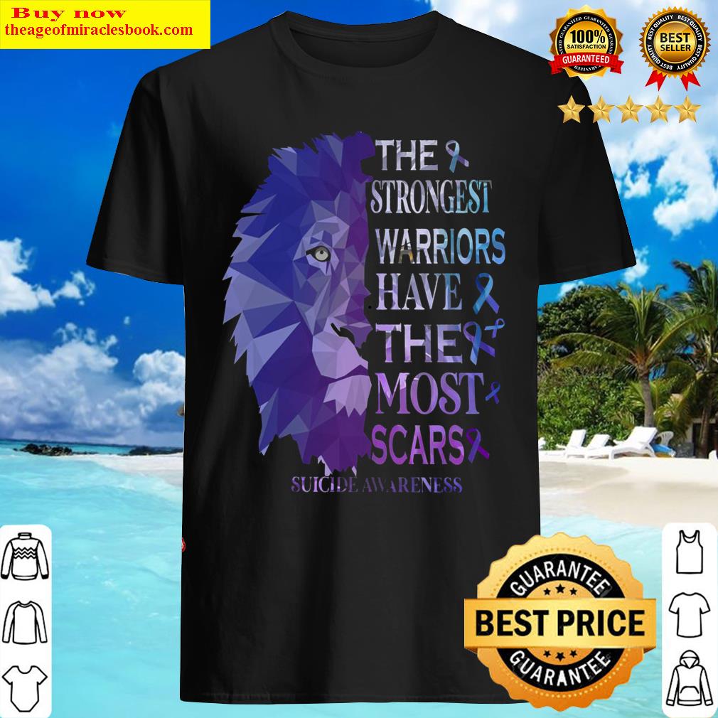Gorgeous Lion The Strongest Warriors Have The Most Scars Suicide Awareness Shirt