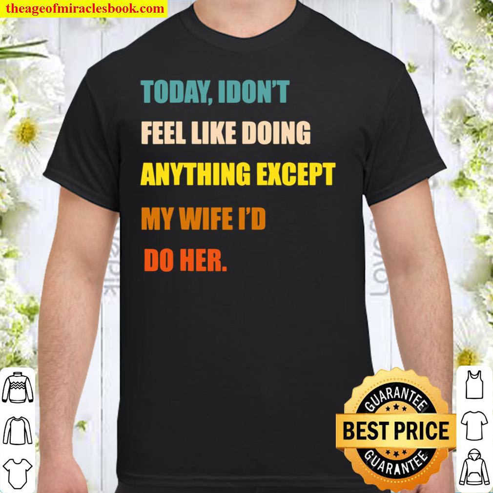 Official Mens Today I Don’t Feel Like Doing Anything Except My Wife I’d Do T-Shirt