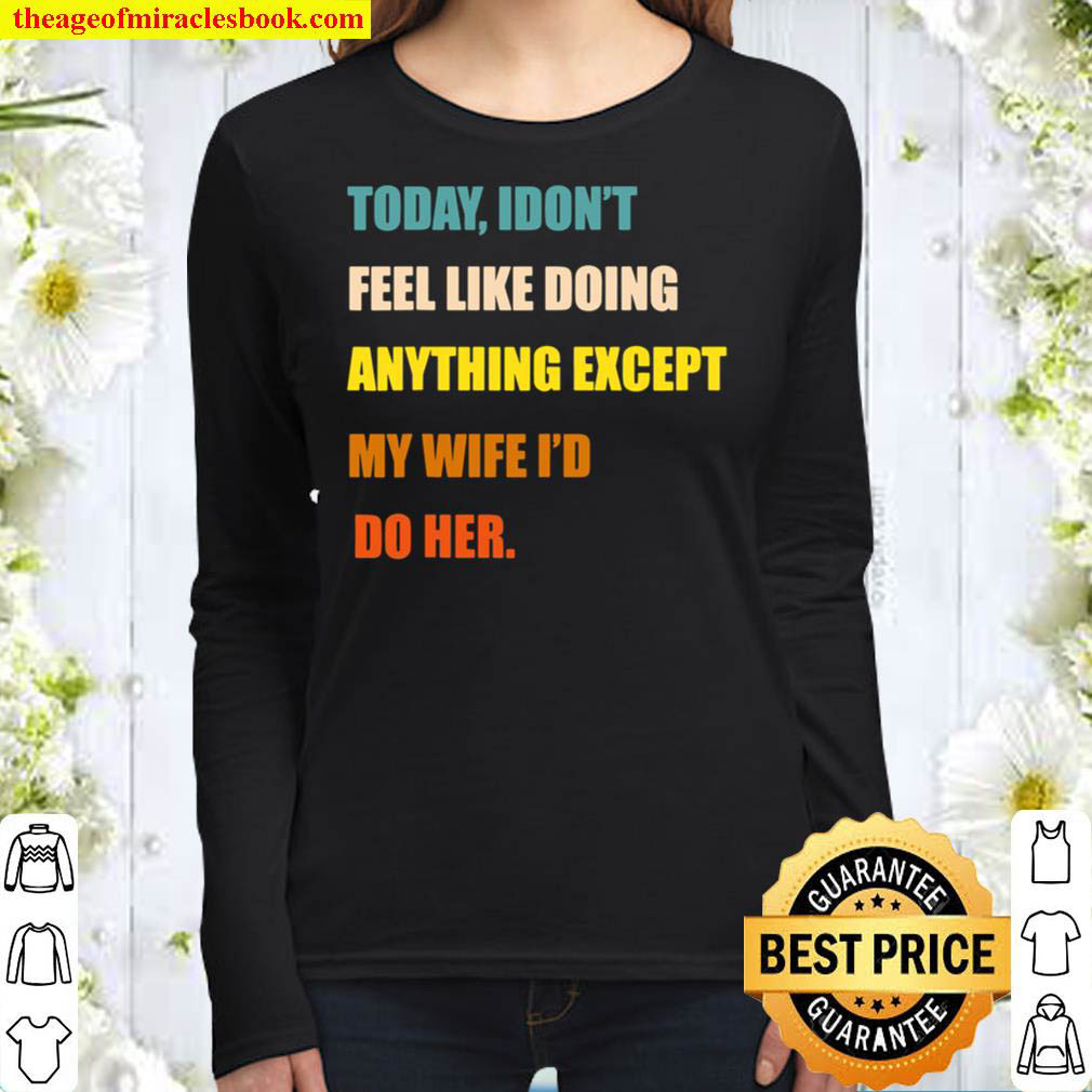 Mens Today I Don t Feel Like Doing Anything Except My Wife I d Do Women Long Sleeved
