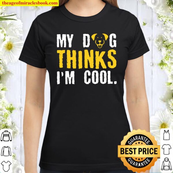My Dog Thinks Im Cool Funny Sarcastic Humor Classic Women T Shirt