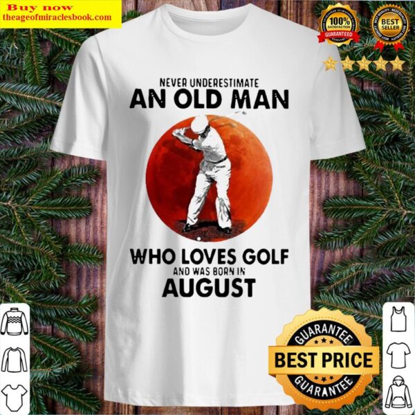 NEVER UNDERESTIMATE AN OLD MAN WHO LOVES GOLF AND WAS BORN IN AUGUST B Shirt