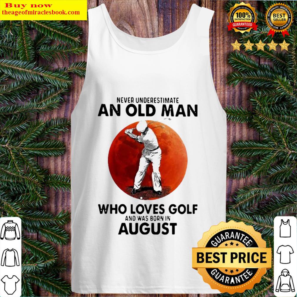 NEVER UNDERESTIMATE AN OLD MAN WHO LOVES GOLF AND WAS BORN IN AUGUST B Tank Top