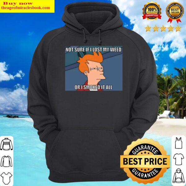 Not Sure If I Lost My Weed Or I Smoked It All Hoodie