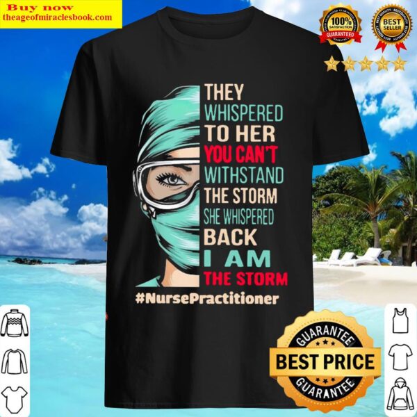 Nurse They Whispered To Her You Cannot Withstand The Storm She Whispered Back I Am The Storm NursePractitioner Shirt