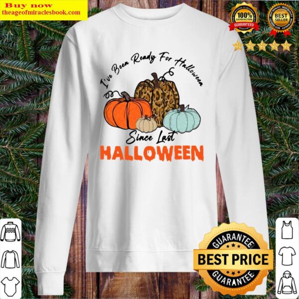 PUMPKIN IVE BEEN READY FOR HALLOWEEN SINCE LAST HALLOWEEN Sweater