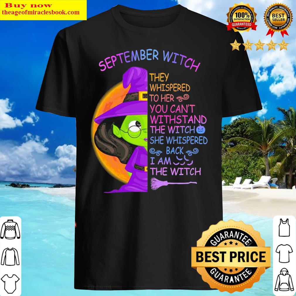 Awesome september witch they whispered to her you can’t with stand the witch she whispered back i am the witch halloween shirt