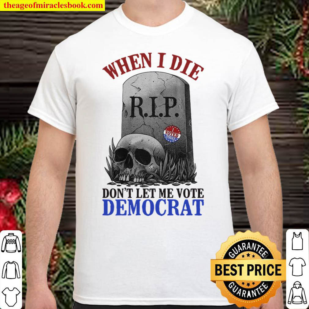 Buy Now – Skull When I Die Rip Don’t Let Me Vote Democrat T-shirt