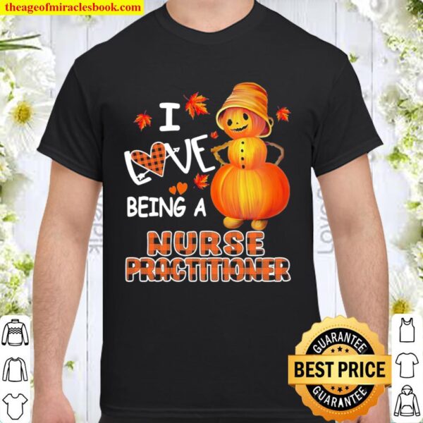 Snowman Pumpkin I Love Being Nurse Practitioner Shirt
