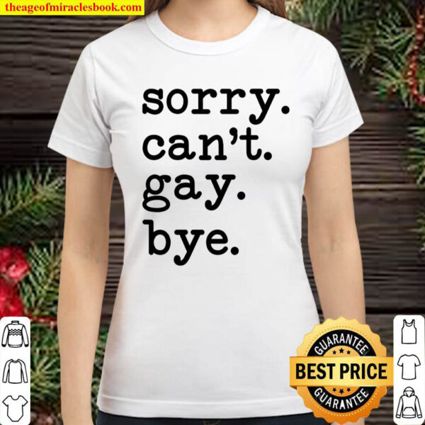 Sorry Cant Gay Bye Classic Women T Shirt