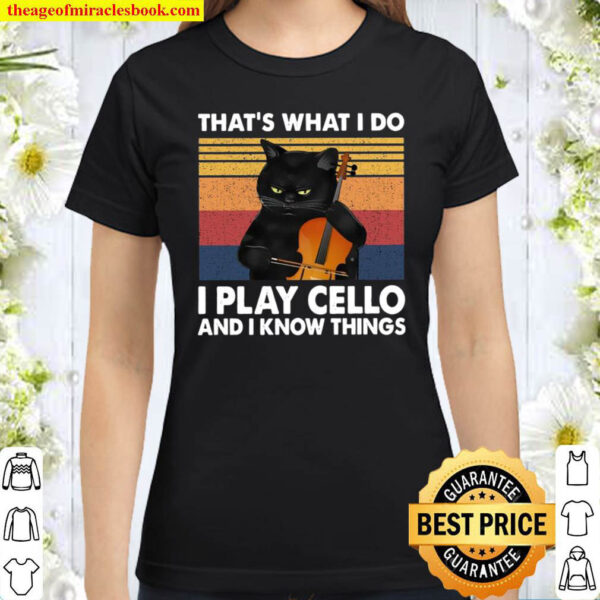 Thats What I Do I Play Cello And I Know Things Classic Women T Shirt
