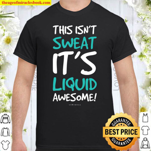 This Isnt Sweat Its Liquid Awesome Shirt