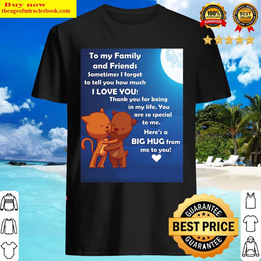 Gorgeous to my family and friends sometimes i forget to tell you how much i love you shirt