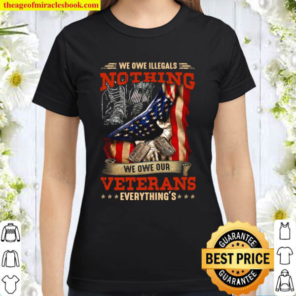 We Owe Illegals Nothing We Owe Our Veterans Everything Classic Women T Shirt