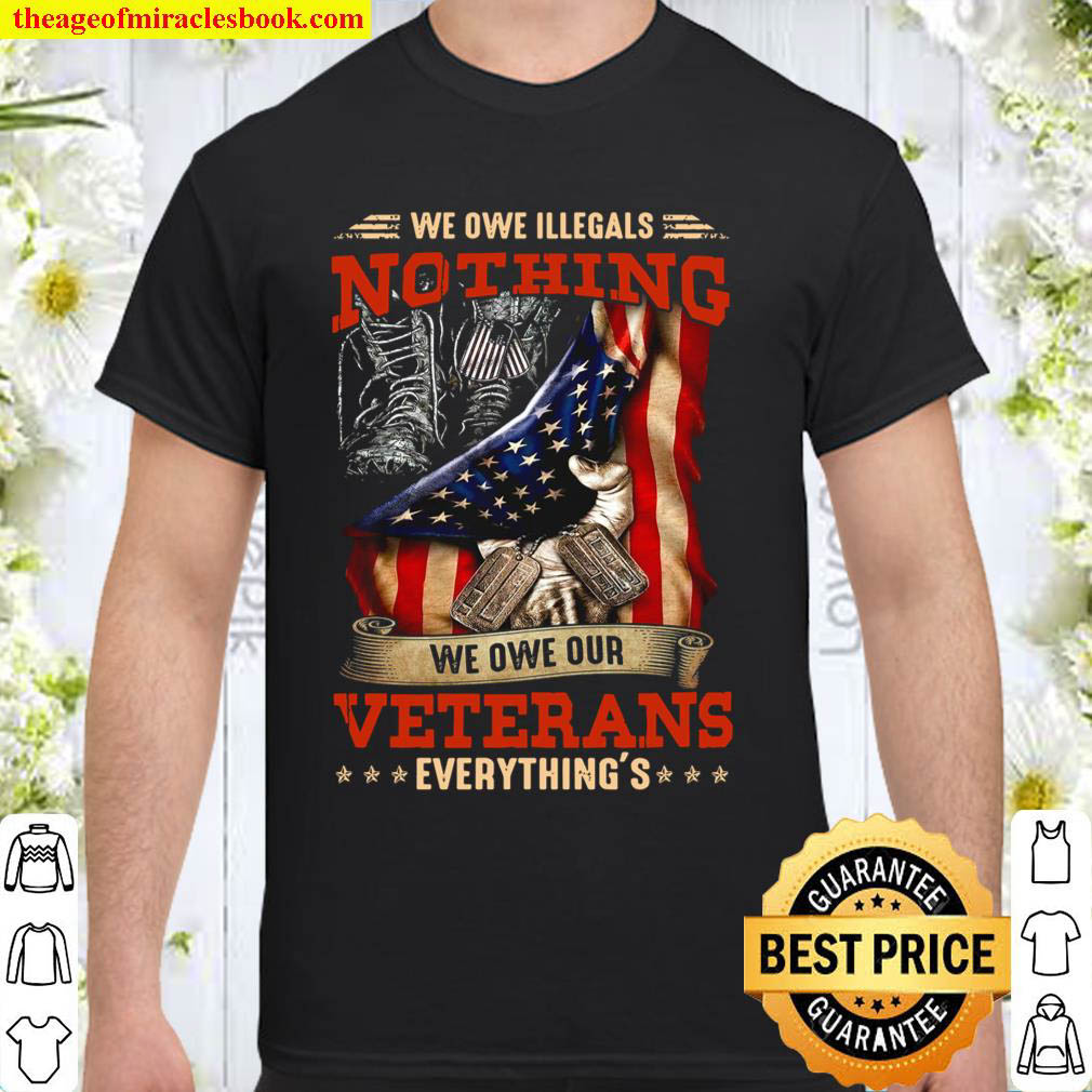 Official We Owe Illegals Nothing We Owe Our Veterans Everything shirt