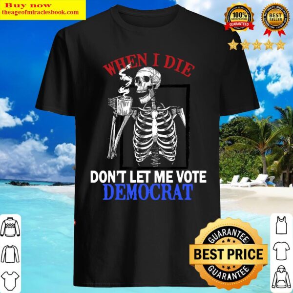 When I Die Rip Dont Let Me Vote Democrat Skull Shirt