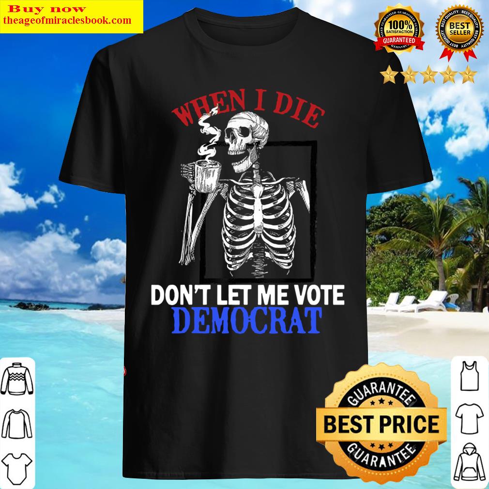 Official When I Die Rip Don’T Let Me Vote Democrat Skull T-Shirt