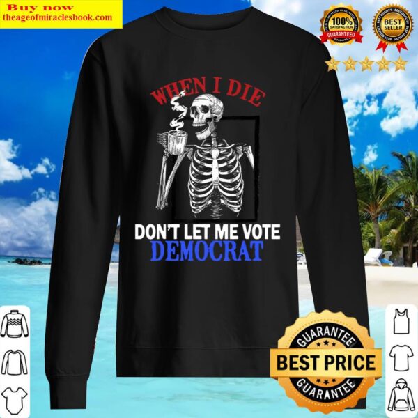 When I Die Rip Dont Let Me Vote Democrat Skull Sweater