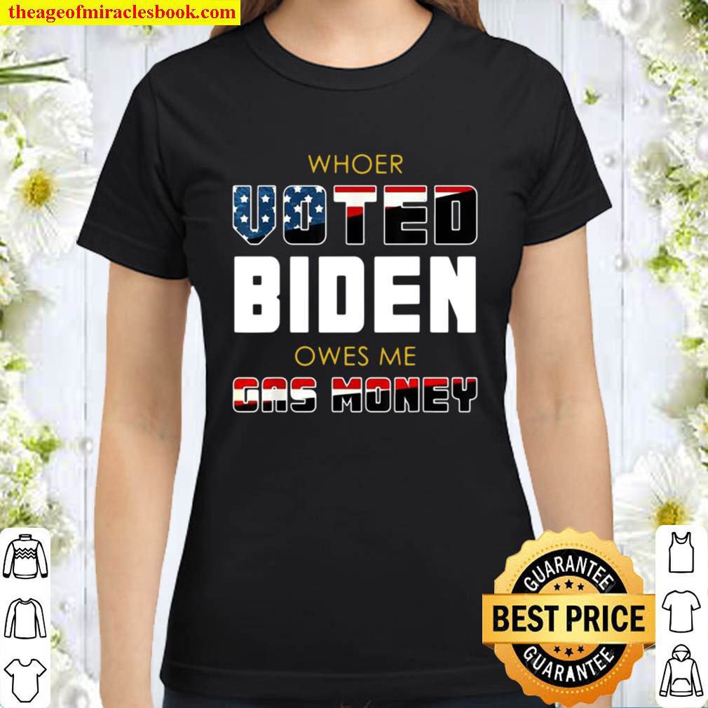 Whoer voted Biden owes Me gas money Classic Women T Shirt
