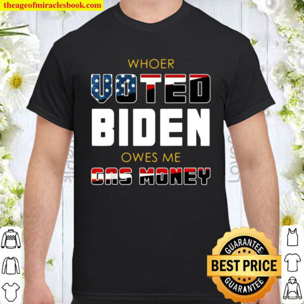 Whoer voted Biden owes Me gas money Shirt