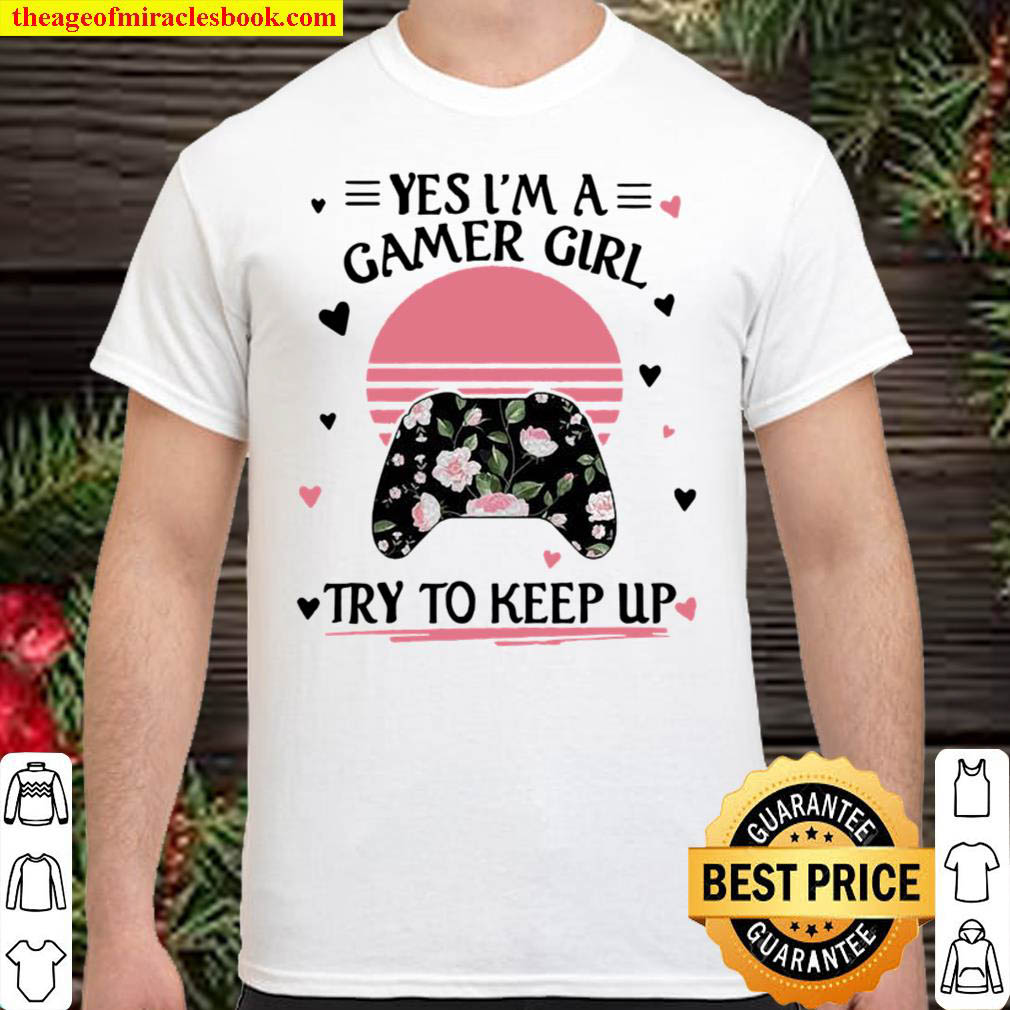 Yes im a gamer girl try to keep up video game flower sunset Shirt