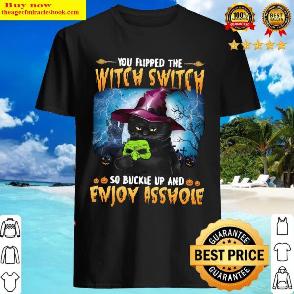 You flipped the witch switch so buckle up and enjoy asshole Shirt