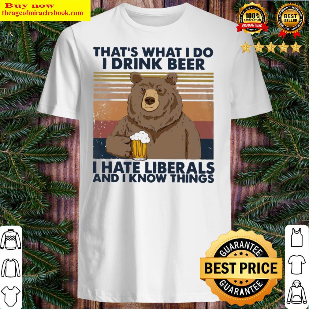 Anti Liberals - Bear That's What I Do I Drink Beer I Hate Liberals And I Know Things Vintage Classic T-shirt