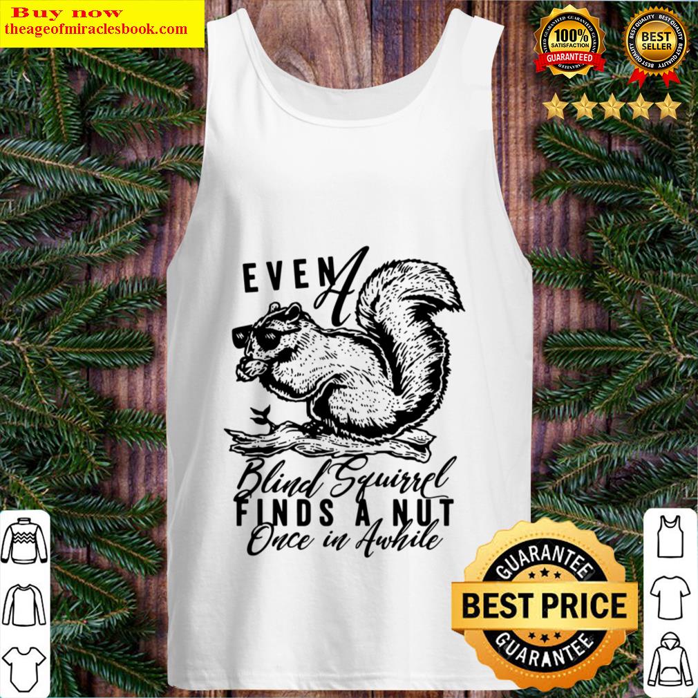 even a blind squirrel finds a nut once in awhile tank top tank top