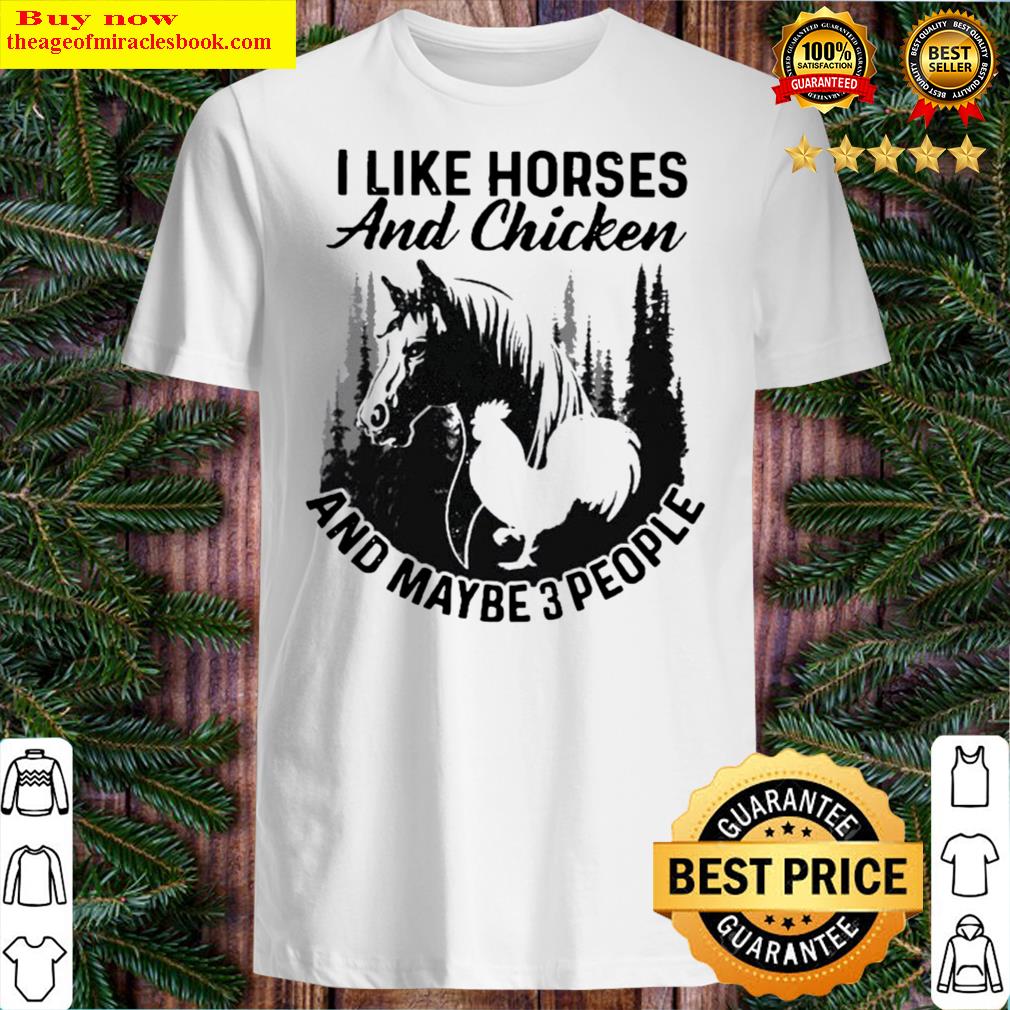 i like horses and chicken and maybe 3 people Shirt