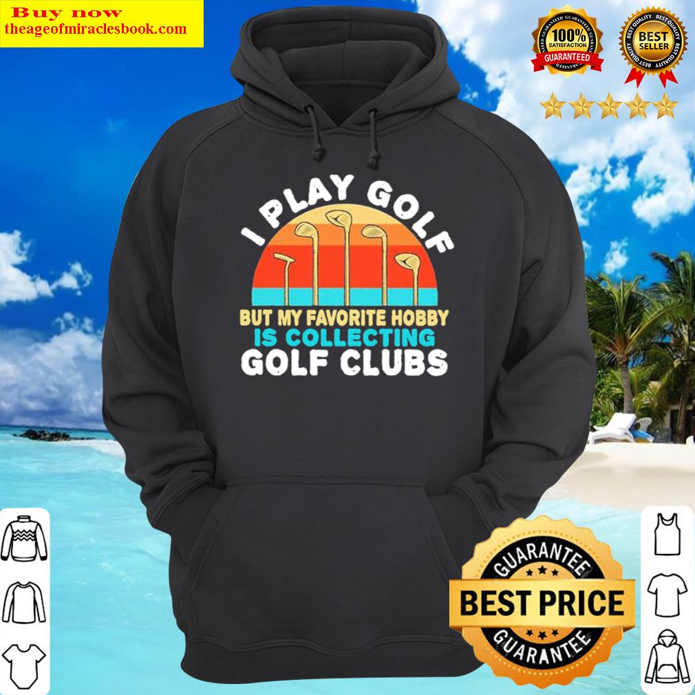 i play golf but my favorite hobby is collecting golf clubs vintage hoodie