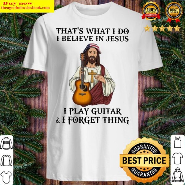 jesus thats what I do I believe in jesus I play guitar and I forget t Shirt