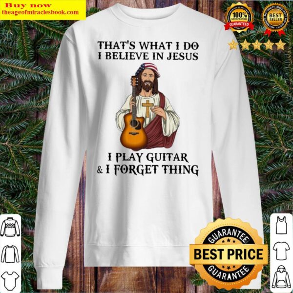 jesus thats what I do I believe in jesus I play guitar and I forget t Sweater